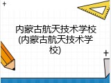 内蒙古航天技术学校(内蒙古航天技术学校)