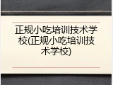 正规小吃培训技术学校(正规小吃培训技术学校)