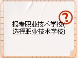 报考职业技术学校(选择职业技术学校)