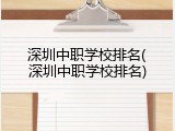 深圳中职学校排名(深圳中职学校排名)