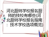 河北厨师学校报名厨师的技校有哪些(河北厨师学校报名指南：技术学校选项概览)
