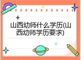 山西幼师什么学历(山西幼师学历要求)