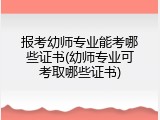 报考幼师专业能考哪些证书(幼师专业可考取哪些证书)