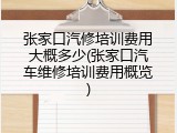 张家口汽修培训费用大概多少(张家口汽车维修培训费用概览)