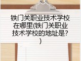 铁门关职业技术学校在哪里(铁门关职业技术学校的地址是？)