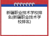 新疆职业技术学校排名(新疆职业技术学校排名)