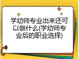学幼师专业出来还可以做什么(学幼师专业后的职业选择)