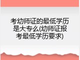 考幼师证的最低学历是大专么(幼师证报考最低学历要求)