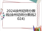2024徐州幼师分数线(徐州幼师分数线2024)