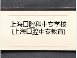 上海口腔科中专学校(上海口腔中专教育)