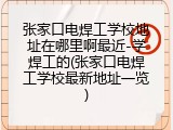 张家口电焊工学校地址在哪里啊最近-学焊工的(张家口电焊工学校最新地址一览)