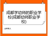 成都学幼师的职业学校(成都幼师职业学校)