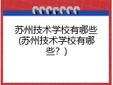 苏州技术学校有哪些(苏州技术学校有哪些？)