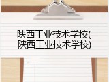 陕西工业技术学校(陕西工业技术学校)