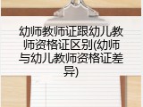 幼师教师证跟幼儿教师资格证区别(幼师与幼儿教师资格证差异)