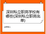 深圳私立职高学校有哪些(深圳私立职高名单)