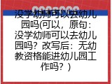 没学幼师可以去幼儿园吗(可以，原句：没学幼师可以去幼儿园吗？改写后：无幼教资格能进幼儿园工作吗？)