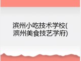 滨州小吃技术学校(滨州美食技艺学府)