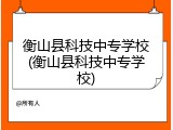 衡山县科技中专学校(衡山县科技中专学校)