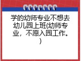 学的幼师专业不想去幼儿园上班(幼师专业，不愿入园工作。)