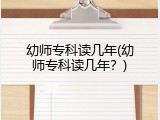幼师专科读几年(幼师专科读几年？)