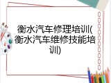 衡水汽车修理培训(衡水汽车维修技能培训)