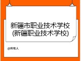 新疆市职业技术学校(新疆职业技术学校)