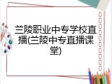 兰陵职业中专学校直播(兰陵中专直播课堂)