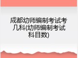 成都幼师编制考试考几科(幼师编制考试科目数)