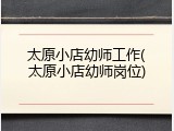 太原小店幼师工作(太原小店幼师岗位)