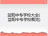 益阳中专学校大全(益阳中专学校概览)