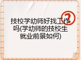 技校学幼师好找工作吗(学幼师的技校生就业前景如何)