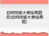 幼师技能大赛绘画题目(幼师技能大赛绘画题)