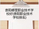 贵阳哪里职业技术学校好(贵阳职业技术学校排名)