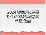 2024盐城幼师单招招生(2024盐城幼师单招招生)