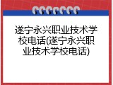遂宁永兴职业技术学校电话(遂宁永兴职业技术学校电话)