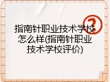 指南针职业技术学校怎么样(指南针职业技术学校评价)