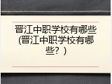 晋江中职学校有哪些(晋江中职学校有哪些？)