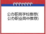 公办职高学校推荐(公办职业高中推荐)