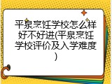 平泉烹饪学校怎么样好不好进(平泉烹饪学校评价及入学难度)