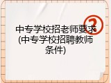 中专学校招老师要求(中专学校招聘教师条件)