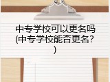中专学校可以更名吗(中专学校能否更名？)