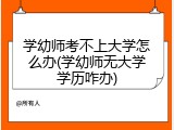 学幼师考不上大学怎么办(学幼师无大学学历咋办)