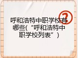 呼和浩特中职学校有哪些(“呼和浩特中职学校列表”)