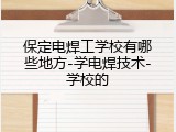 保定电焊工学校有哪些地方-学电焊技术-学校的