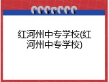 红河州中专学校(红河州中专学校)