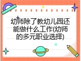 幼师除了教幼儿园还能做什么工作(幼师的多元职业选择)