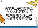 衡水焊工学校有哪些-学校名称呢图片-学电焊的(衡水焊工学校推荐及图片展示)