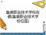 集美职业技术学校在哪(集美职业技术学校位置)