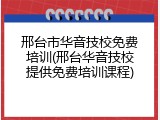邢台市华音技校免费培训(邢台华音技校提供免费培训课程)